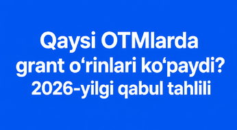 Qaysi OTMlarda grant o‘rinlari ko‘paydi? 2026-yilgi qabul tahlili