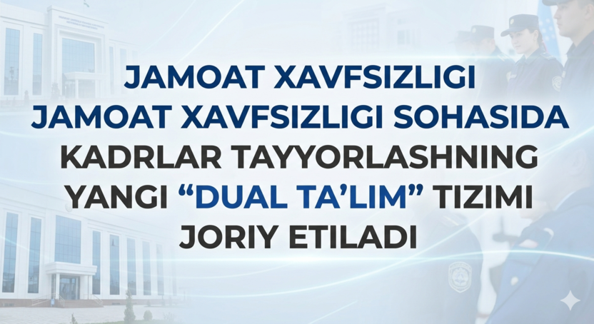 Jamoat xavfsizligi sohasida kadrlar tayyorlashning yangi “dual ta’lim” tizimi joriy etiladi