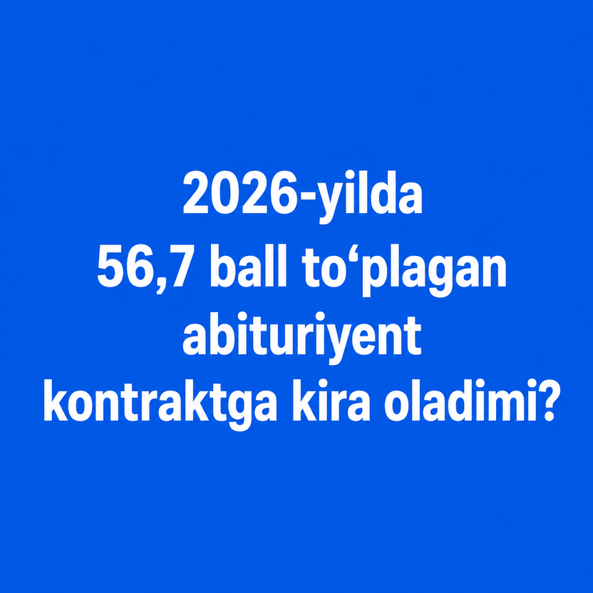 2026-yilda 56,7 ball to‘plagan abituriyent kontraktga kira oladimi?