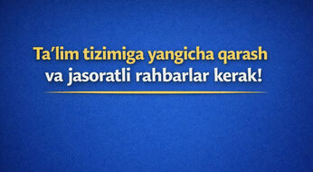Ta’lim tizimiga yangicha qarash va jasoratli rahbarlar kerak!