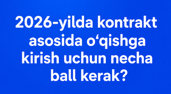 2026-yilda kontrakt asosida o‘qishga kirish uchun necha ball kerak?