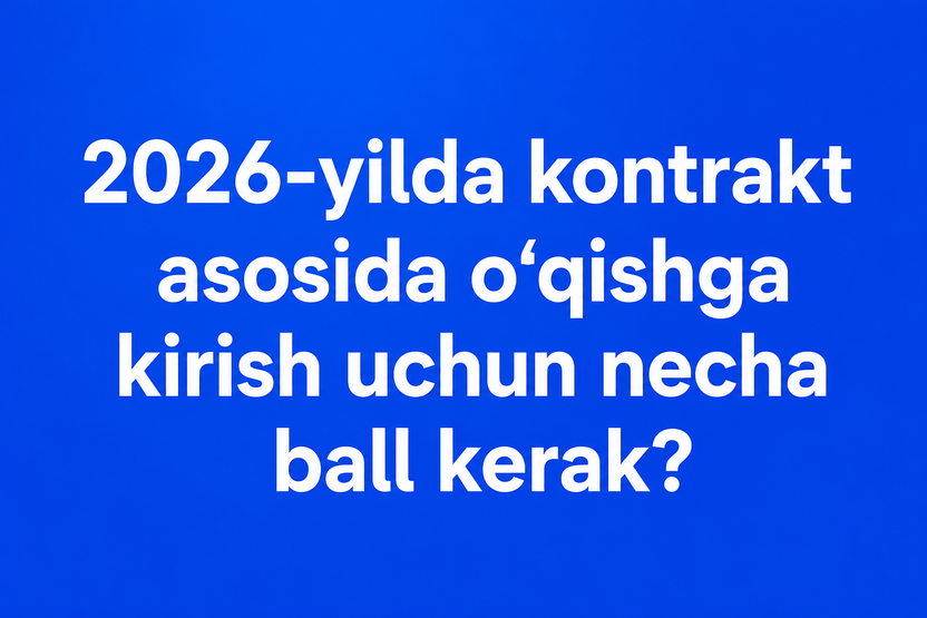 2026-yilda kontrakt asosida o‘qishga kirish uchun necha ball kerak?