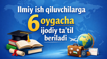 Ilmiy ish qiluvchilarga 6 oygacha ijodiy ta’til beriladi